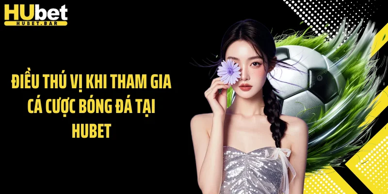 Điều thú vị khi tham gia cá cược bóng đá tại Hubet